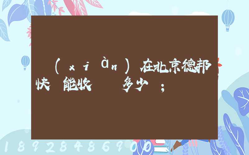 現(xiàn)在北京德邦快遞能收貨嗎多少錢