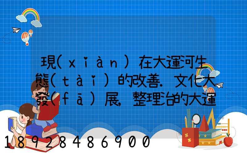 現(xiàn)在大運河生態(tài)的改善.文化大發(fā)展,整理治的大運河會起到什么積極作用...