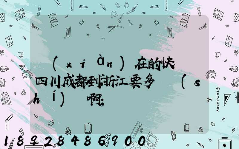 現(xiàn)在的快遞從四川成都到浙江要多長時(shí)間啊