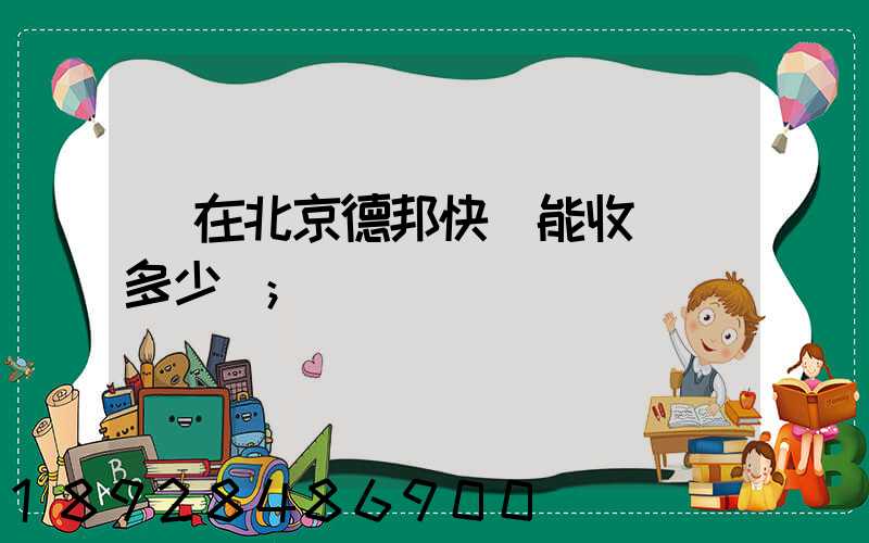 現在北京德邦快遞能收貨嗎多少錢