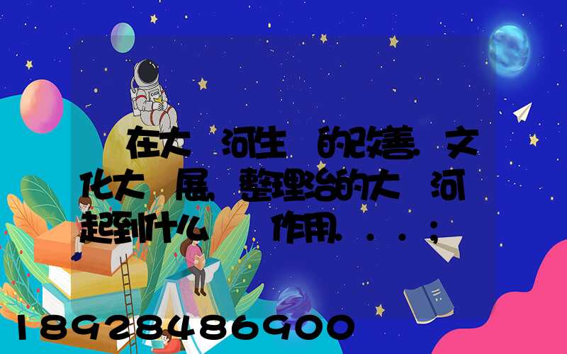 現在大運河生態的改善.文化大發展,整理治的大運河會起到什么積極作用...