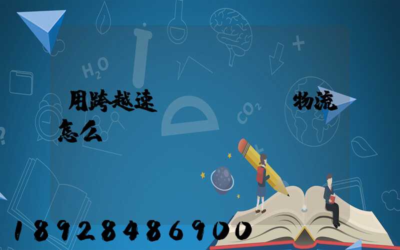 用跨越速運(yùn)物流怎么樣