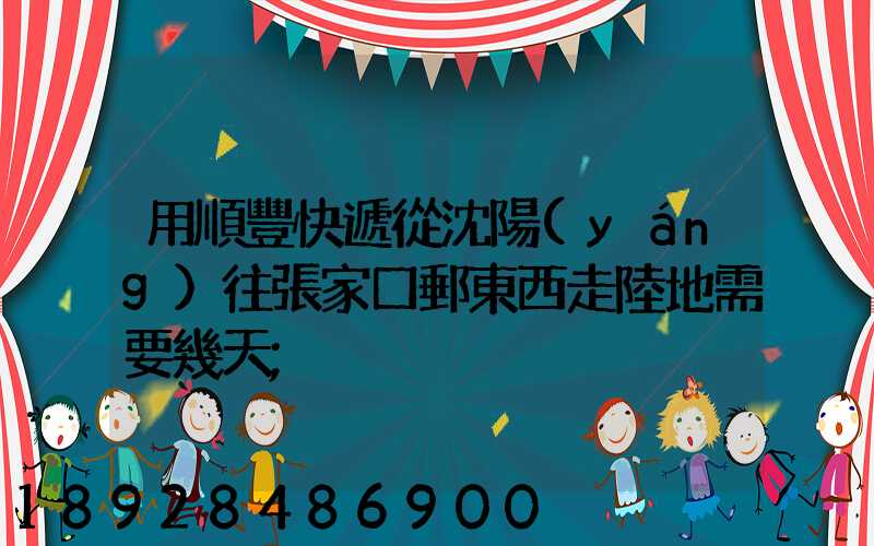 用順豐快遞從沈陽(yáng)往張家口郵東西走陸地需要幾天