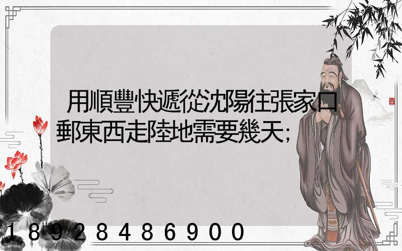 用順豐快遞從沈陽往張家口郵東西走陸地需要幾天