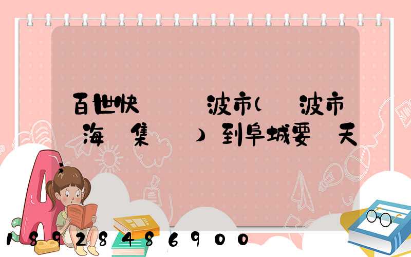 百世快遞從寧波市(寧波市寧海縣集貨點)到阜城要幾天