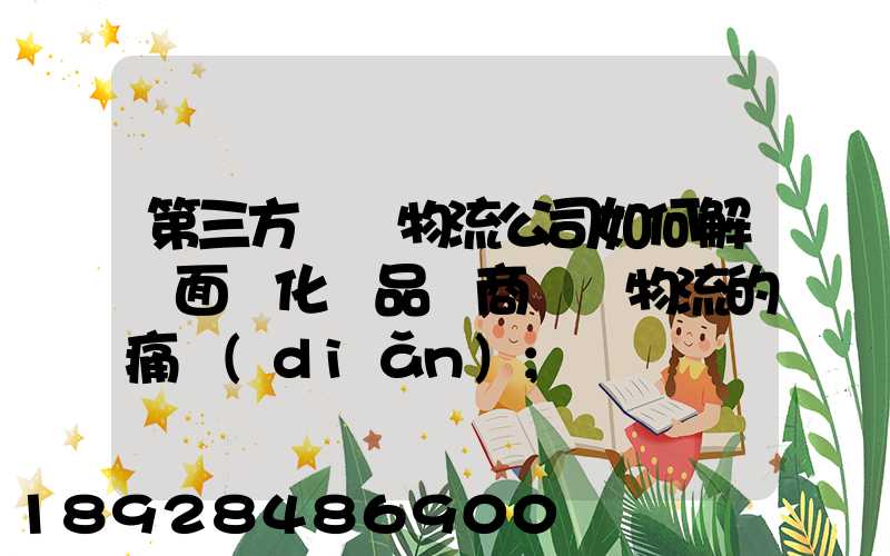 第三方倉儲物流公司如何解決面對化妝品電商倉儲物流的痛點(diǎn)