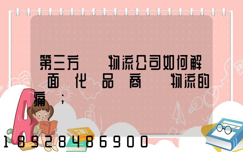 第三方倉儲物流公司如何解決面對化妝品電商倉儲物流的痛點
