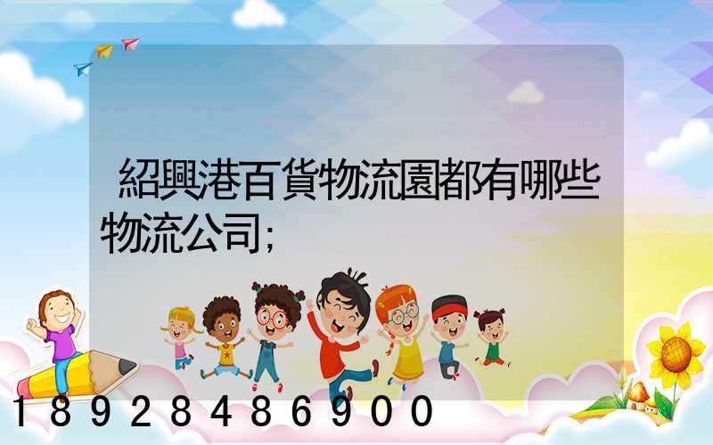 紹興港百貨物流園都有哪些物流公司