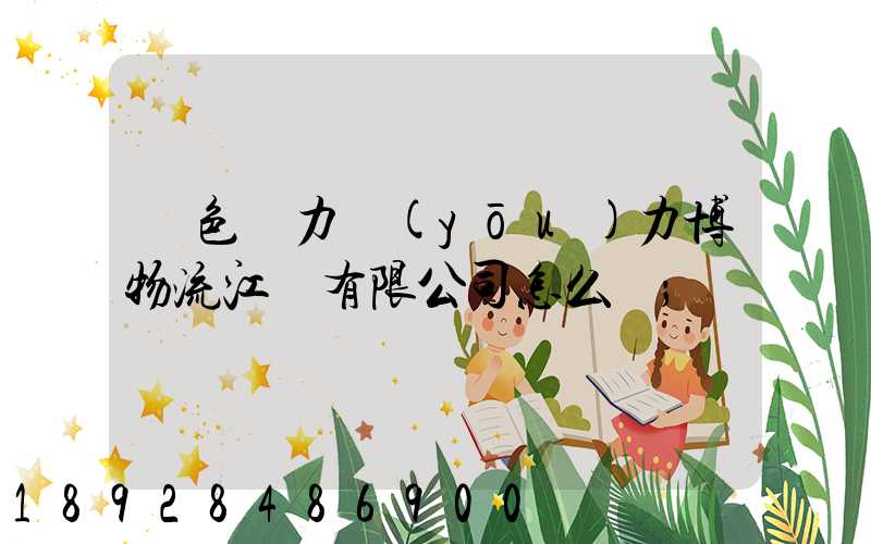 綠色動力優(yōu)力博物流江蘇有限公司怎么樣