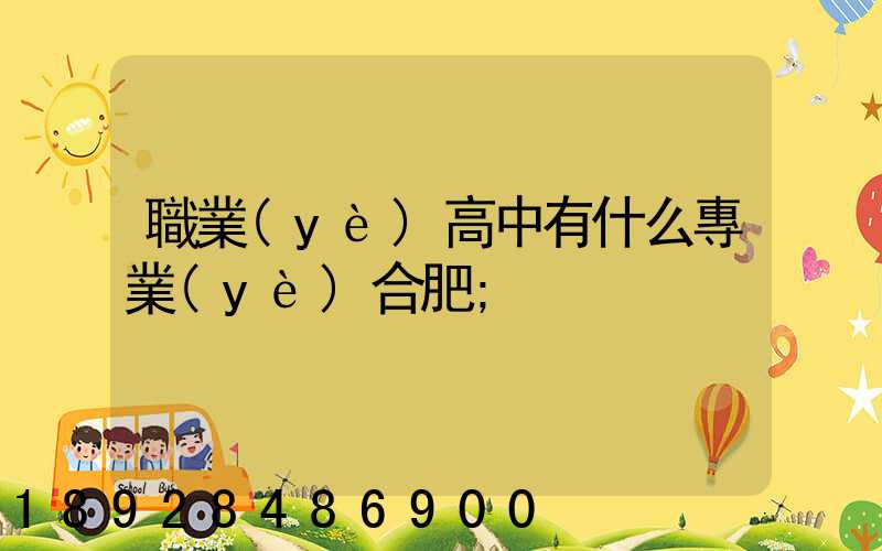 職業(yè)高中有什么專業(yè)合肥
