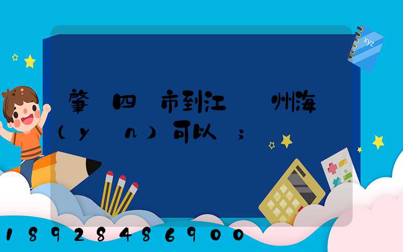 肇慶四會市到江蘇蘇州海運(yùn)可以嗎