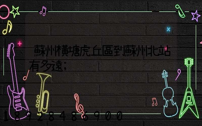 蘇州橫塘虎丘區到蘇州北站有多遠
