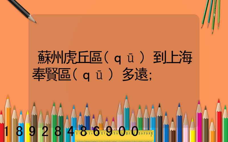 蘇州虎丘區(qū)到上海奉賢區(qū)多遠