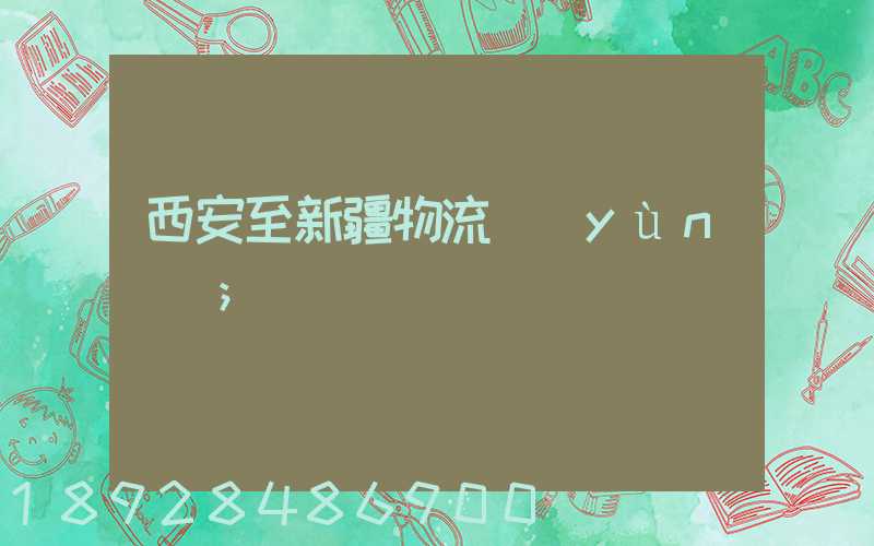 西安至新疆物流運(yùn)輸