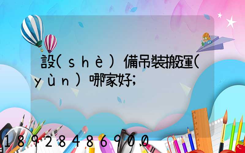 設(shè)備吊裝搬運(yùn)哪家好