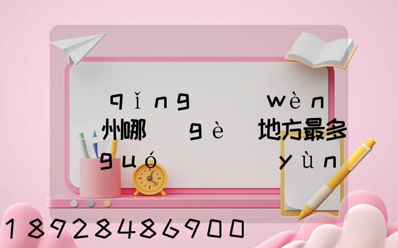 請(qǐng)問(wèn)蘇州哪個(gè)地方最多國(guó)際貨運(yùn)代理公司的,急要具體地址和公司名,謝謝...