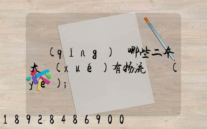 請(qǐng)問哪些二本大學(xué)有物流專業(yè)