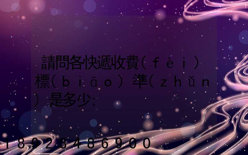 請問各快遞收費(fèi)標(biāo)準(zhǔn)是多少