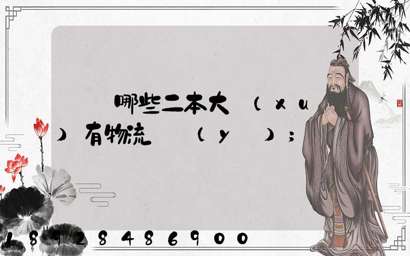 請問哪些二本大學(xué)有物流專業(yè)