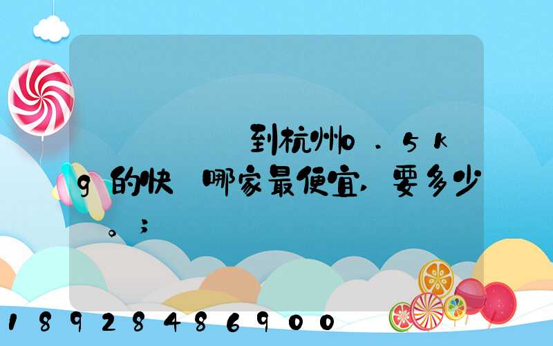 請問從煙臺到杭州0.5kg的快遞哪家最便宜,要多少錢。
