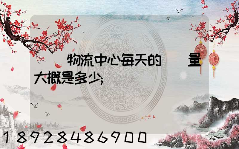 請問物流中心每天的運輸量大概是多少
