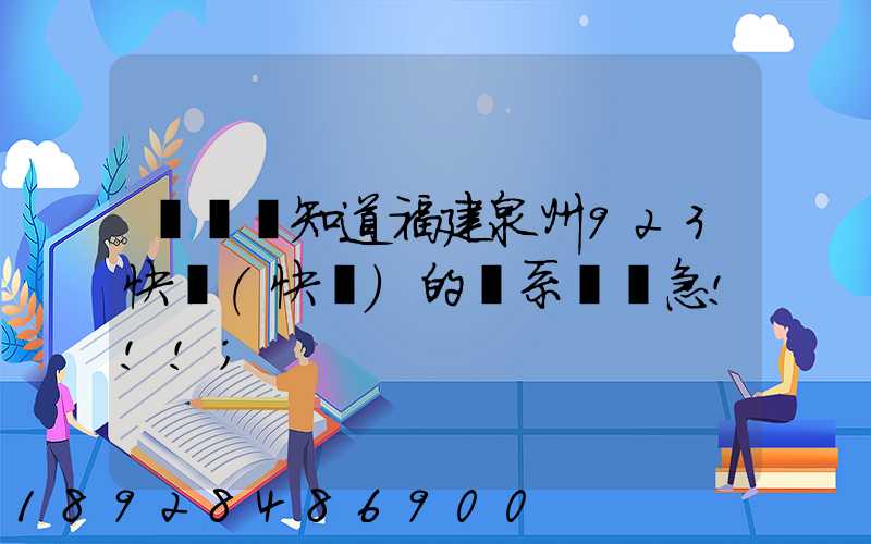 請問誰知道福建泉州923快遞(快運)的聯系電話急!!!