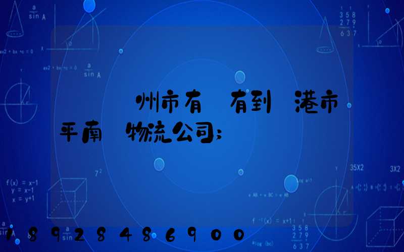 請問賀州市有沒有到貴港市平南縣物流公司