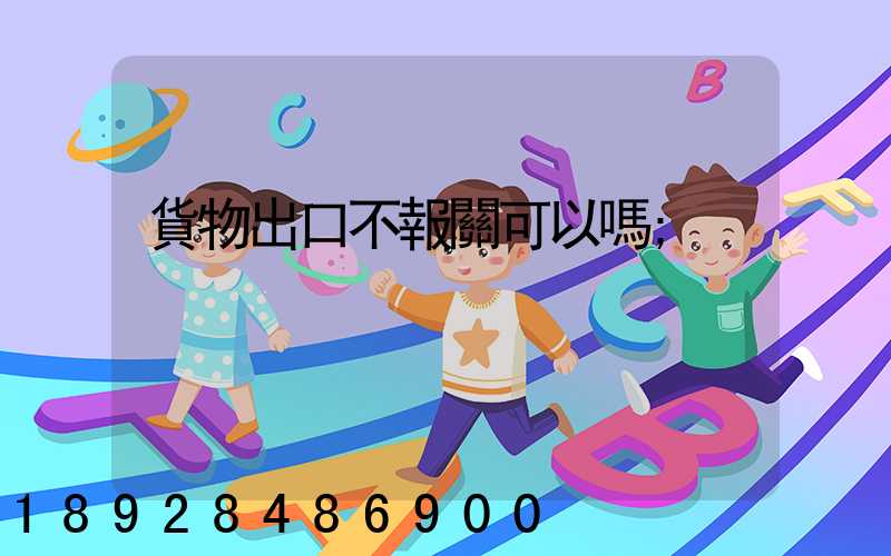 貨物出口不報關可以嗎