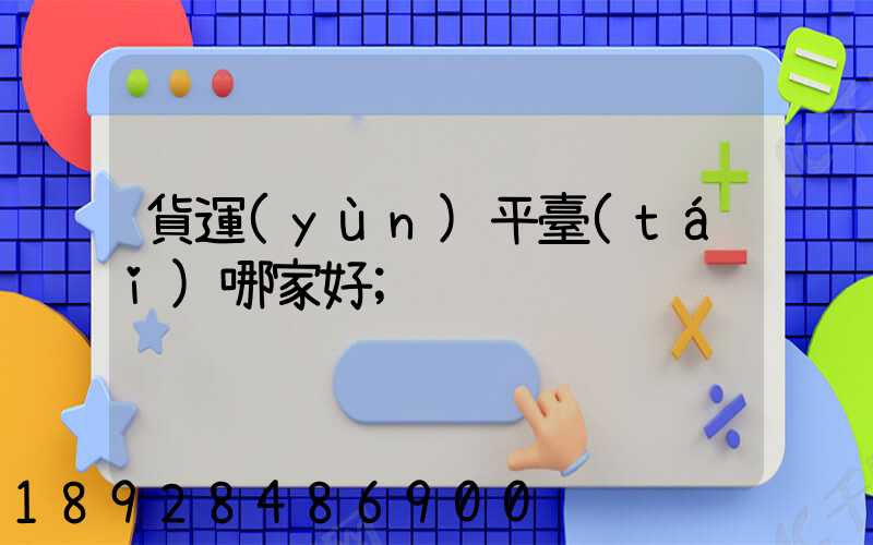 貨運(yùn)平臺(tái)哪家好
