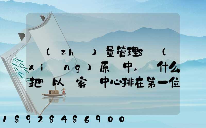 質(zhì)量管理8項(xiàng)原則中,為什么把“以顧客為中心排在第一位”