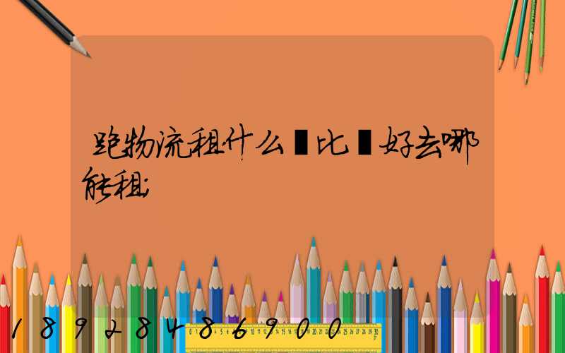 跑物流租什么車比較好去哪能租