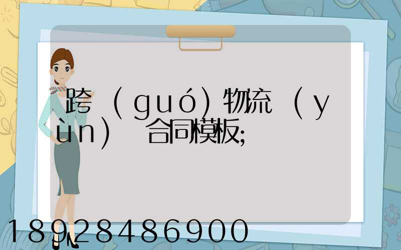 跨國(guó)物流運(yùn)輸合同模板
