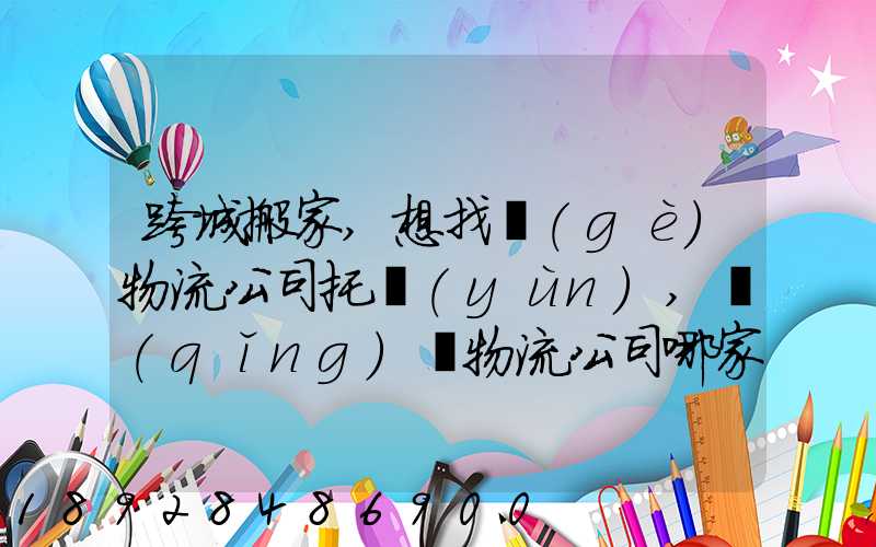 跨城搬家,想找個(gè)物流公司托運(yùn),請(qǐng)問物流公司哪家好呢
