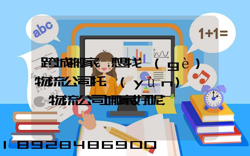 跨城搬家,想找個(gè)物流公司托運(yùn),請問物流公司哪家好呢