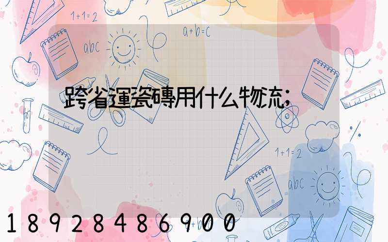 跨省運瓷磚用什么物流