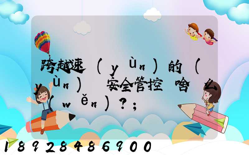 跨越速運(yùn)的運(yùn)輸安全管控為啥這么穩(wěn)？