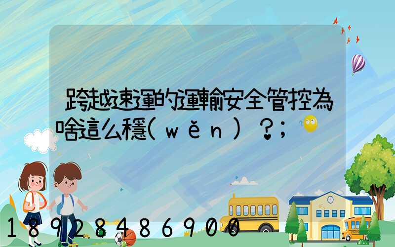 跨越速運的運輸安全管控為啥這么穩(wěn)？