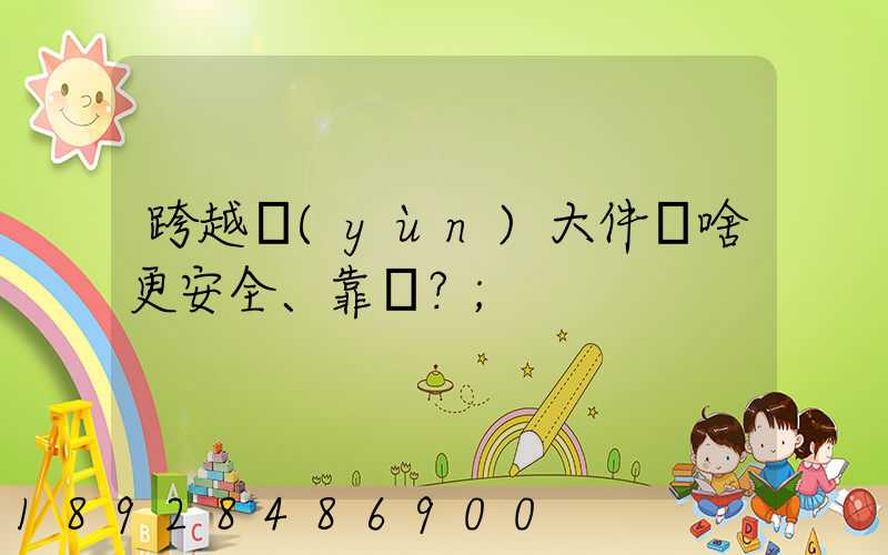 跨越運(yùn)大件為啥更安全、靠譜？