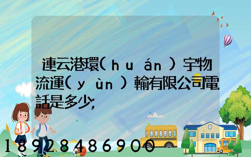 連云港環(huán)宇物流運(yùn)輸有限公司電話是多少