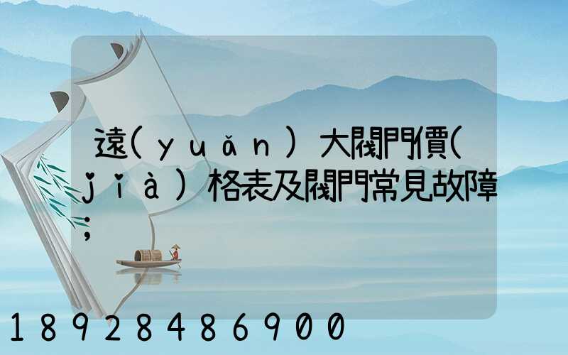 遠(yuǎn)大閥門價(jià)格表及閥門常見故障