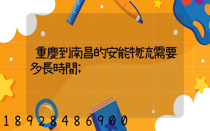 重慶到南昌的安能物流需要多長時間