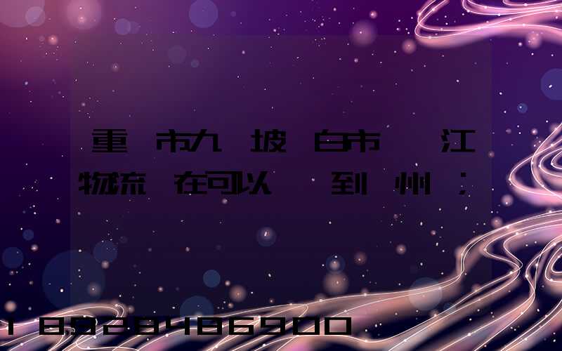 重慶市九龍坡區白市驛贛江物流現在可以發貨到廣州嗎