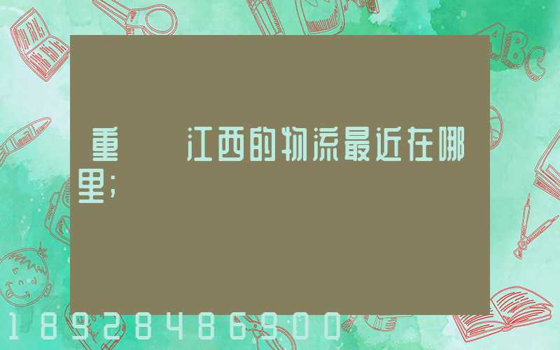 重慶發江西的物流最近在哪里