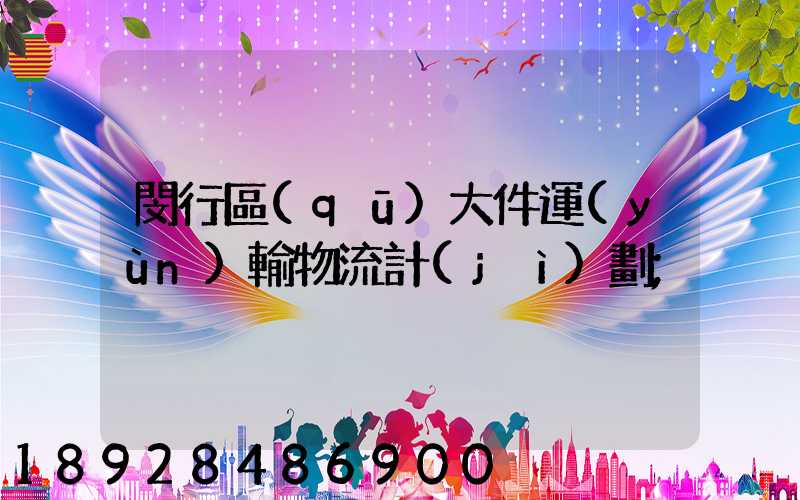 閔行區(qū)大件運(yùn)輸物流計(jì)劃