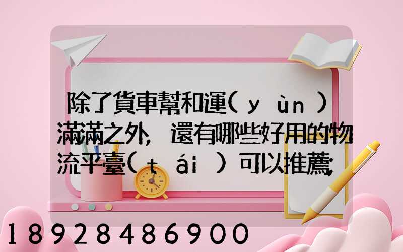 除了貨車幫和運(yùn)滿滿之外,還有哪些好用的物流平臺(tái)可以推薦