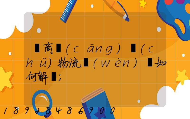 電商倉(cāng)儲(chǔ)物流問(wèn)題如何解決