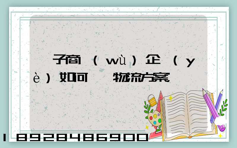 電子商務(wù)企業(yè)如何選擇物流方案