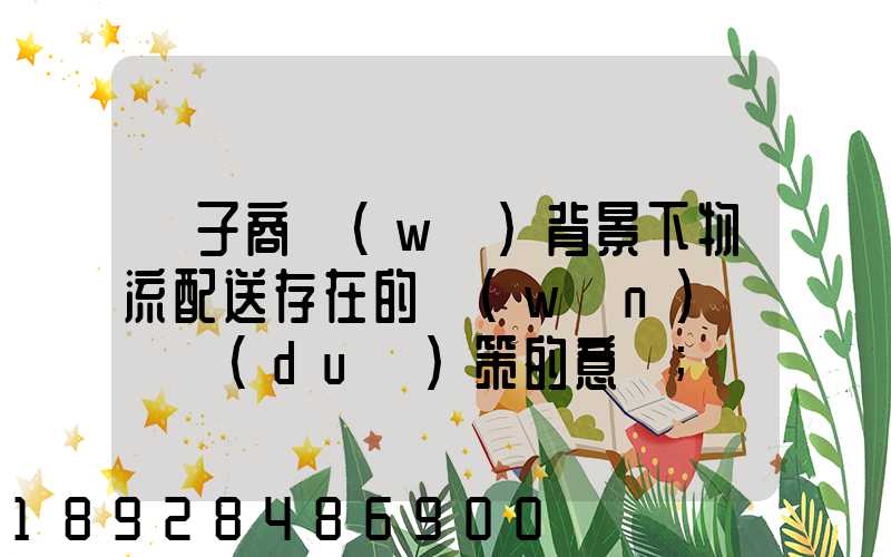 電子商務(wù)背景下物流配送存在的問(wèn)題與對(duì)策的意義