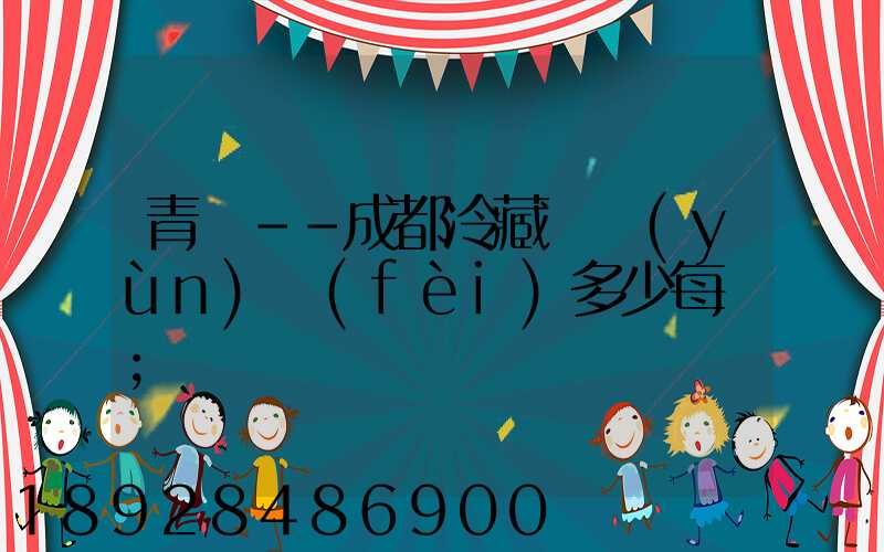青島--成都冷藏車運(yùn)費(fèi)多少每噸