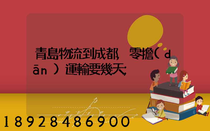 青島物流到成都,零擔(dān)運輸要幾天
